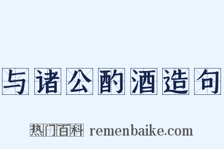 与诸公酌酒造句是什么意思的图片